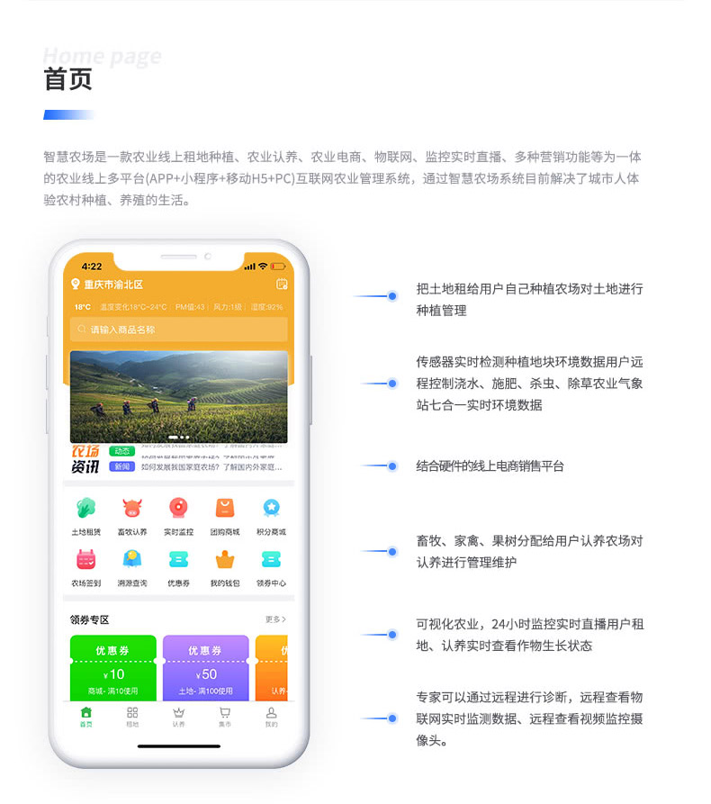 智慧農場是一款農業線上租地種植、農業認養、農業電商、物聯網、監控實時直播、多種營銷功能等為一體 的農業線上多平臺（APP+小程序+移動H5+PC）互聯網農業管理系統，通過智慧農場系統目前解決了城市人體 驗農村種植、養殖的生活。